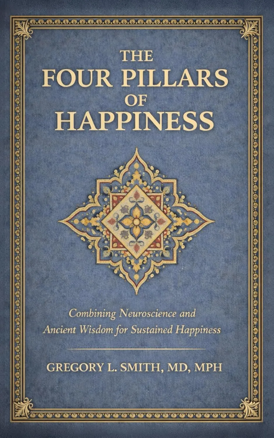 The Four Pillars of Happiness: Combining Neuroscience and Ancient Wisdom for Sustained Happiness by DrgregoryIsmith